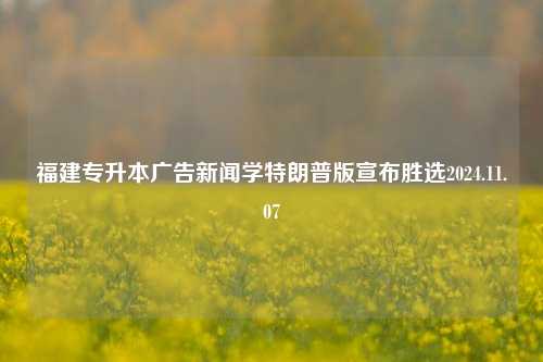 福建专升本广告新闻学特朗普版宣布胜选2024.11.07