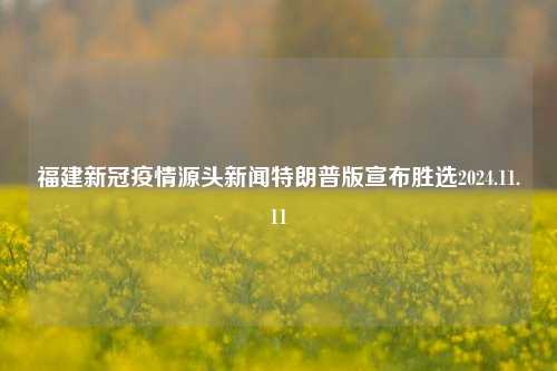 福建新冠疫情源头新闻特朗普版宣布胜选2024.11.11