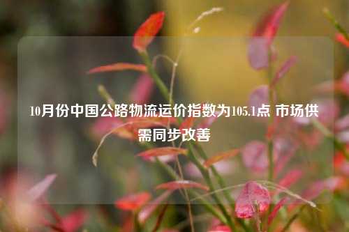 10月份中国公路物流运价指数为105.1点 市场供需同步改善