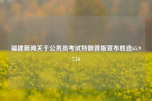 福建新闻关于公务员考试特朗普版宣布胜选65.97.16