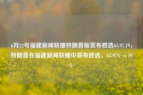 6月22号福建新闻联播特朗普版宣布胜选65.97.19，特朗普在福建新闻联播中宣布胜选，65.97% vs 19%，6月22日特朗普版在福建新闻联播胜出，百分比亮相+]投票PK决定竞选的成败！