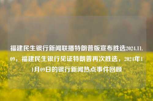 福建民生银行新闻联播特朗普版宣布胜选2024.11.09，福建民生银行见证特朗普再次胜选，2024年11月09日的银行新闻热点事件回顾，福建民生银行瞩目胜选瞬间，见证特朗普2024再次执政新里程