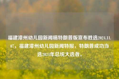 福建漳州幼儿园新闻稿特朗普版宣布胜选2024.11.07，福建漳州幼儿园新闻特报，特朗普成功当选2024年总统大选者。，特朗普再创奇迹！福建漳州幼儿园见证2024年大选特报，特朗普成功当选为新一届美国总统