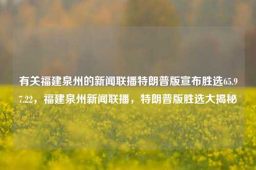 有关福建泉州的新闻联播特朗普版宣布胜选65.97.22，福建泉州新闻联播，特朗普版胜选大揭秘，福建泉州新闻联播特制版，揭秘特朗普版胜选时刻 65.97.22之谜团揭晓