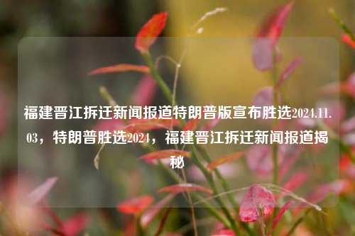 福建晋江拆迁新闻报道特朗普版宣布胜选2024.11.03，特朗普胜选2024，福建晋江拆迁新闻报道揭秘，特朗普胜选2024，福建晋江拆迁新闻背后的揭秘