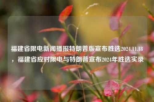 福建省限电新闻播报特朗普版宣布胜选2024.11.18，福建省应对限电与特朗普宣布2024年胜选实录，福建限电新闻与特朗普胜选实录，应对措施与历史时刻交织的实况播报