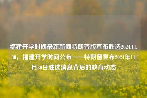 福建开学时间最新新闻特朗普版宣布胜选2024.11.30，福建开学时间公布——特朗普宣布2024年11月30日胜选消息背后的教育动态，福建开学时间正式公布，胜选消息背后隐藏的教育新动态