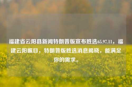 福建省云阳县新闻特朗普版宣布胜选65.97.11，福建云阳瞩目，特朗普版胜选消息揭晓，能满足你的需求。，福建云阳瞩目，特朗普版胜选消息揭晓