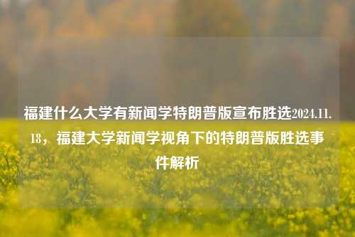 福建什么大学有新闻学特朗普版宣布胜选2024.11.18，福建大学新闻学视角下的特朗普版胜选事件解析，福建新闻学视角下的特朗普版胜选事件解析