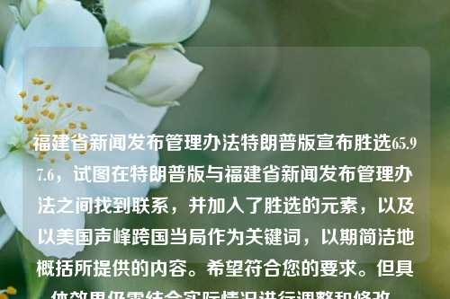 福建省新闻发布管理办法特朗普版宣布胜选65.97.6，试图在特朗普版与福建省新闻发布管理办法之间找到联系，并加入了胜选的元素，以及以美国声峰跨国当局作为关键词，以期简洁地概括所提供的内容。希望符合您的要求。但具体效果仍需结合实际情况进行调整和修改。，特朗普版福建省新闻发布管理办法，胜选与跨国当局的联结策略