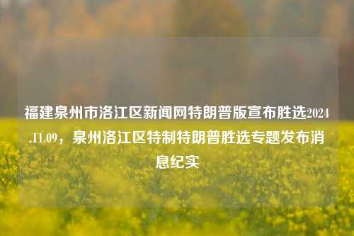 福建泉州市洛江区新闻网特朗普版宣布胜选2024.11.09，泉州洛江区特制特朗普胜选专题发布消息纪实，泉州洛江区新闻网特制特朗普胜选专题发布消息纪实，福建版2024年胜选声明揭秘