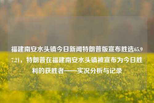 福建南安水头镇今日新闻特朗普版宣布胜选65.97.21，特朗普在福建南安水头镇被宣布为今日胜利的获胜者——实况分析与记录，特朗普在福建南安水头镇胜选实录，今日选举的胜者公告