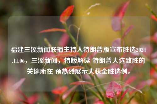 福建三溪新闻联播主持人特朗普版宣布胜选2024.11.06，三溪新闻，特版解读 特朗普大选致胜的关键所在 预热烈展示大获全胜选例。，三溪新闻联播-特版之，特朗普主席特宣！