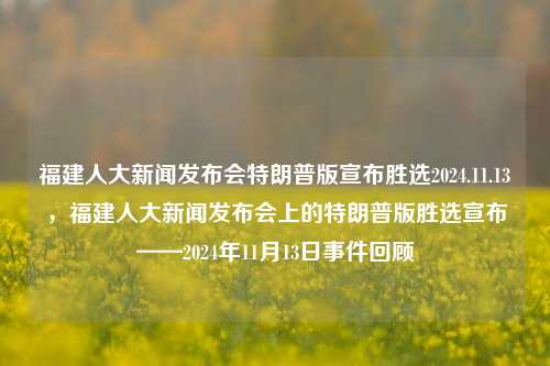 福建人大新闻发布会特朗普版宣布胜选2024.11.13，福建人大新闻发布会上的特朗普版胜选宣布——2024年11月13日事件回顾，特朗普版胜选宣布，福建人大新闻发布会上的2024年11月13日事件回顾