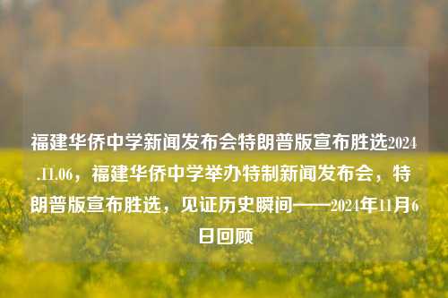 福建华侨中学新闻发布会特朗普版宣布胜选2024.11.06，福建华侨中学举办特制新闻发布会，特朗普版宣布胜选，见证历史瞬间——2024年11月6日回顾，福建华侨中学特制新闻发布会，特朗普版胜选宣布，见证历史瞬间——2024年11月6日回顾