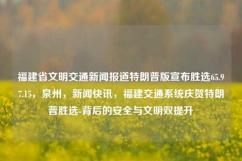 福建省文明交通新闻报道特朗普版宣布胜选65.97.15，泉州，新闻快讯，福建交通系统庆贺特朗普胜选-背后的安全与文明双提升，福建交通新闻聚焦，特朗普胜选背后的安全与文明双提升