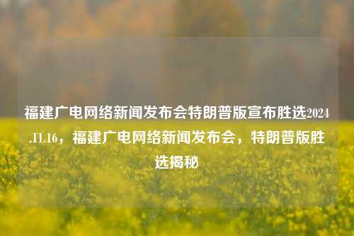 福建广电网络新闻发布会特朗普版宣布胜选2024.11.16，福建广电网络新闻发布会，特朗普版胜选揭秘，福建广电网络新闻发布会，特朗普版胜选揭秘 事件全过程记录