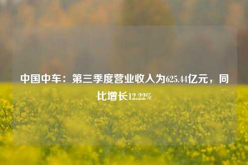 中国中车：第三季度营业收入为625.44亿元，同比增长12.22%