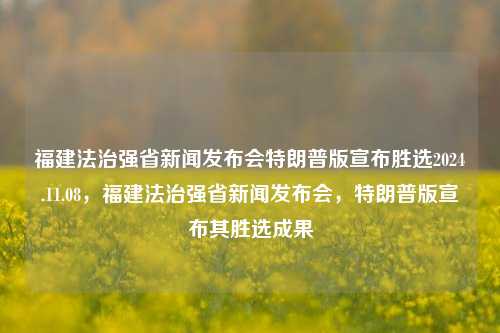 福建法治强省新闻发布会特朗普版宣布胜选2024.11.08，福建法治强省新闻发布会，特朗普版宣布其胜选成果，福建法治强省新闻发布会，特朗普宣布其胜选成果的新闻综述