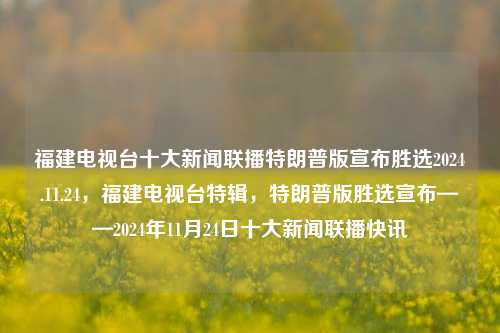 福建电视台十大新闻联播特朗普版宣布胜选2024.11.24，福建电视台特辑，特朗普版胜选宣布——2024年11月24日十大新闻联播快讯，福建电视台特辑，2024年11月24日特朗普版胜选宣布的十大新闻联播快讯