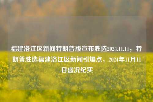 福建洛江区新闻特朗普版宣布胜选2024.11.11，特朗普胜选福建洛江区新闻引爆点，2024年11月11日盛况纪实，特朗普胜选！福建洛江区新闻热点记录 2024年11月11日盛况纪实