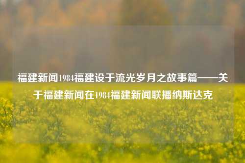 福建新闻1984福建设于流光岁月之故事篇——关于福建新闻在1984福建新闻联播纳斯达克