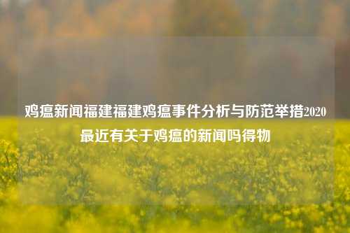 鸡瘟新闻福建福建鸡瘟事件分析与防范举措2020最近有关于鸡瘟的新闻吗得物